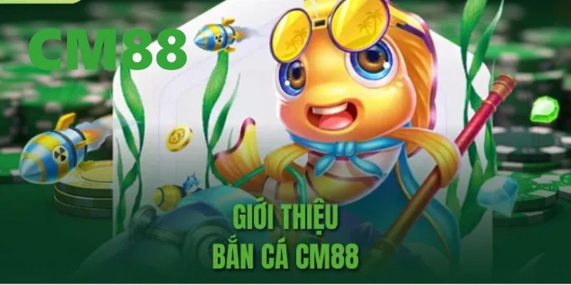 Bắn cá CM88 – Trò Chơi Đổi Thưởng Thắng Lớn Mỗi Ngày 1 Những thông tin tổng quan về sảnh bắn cá CM88